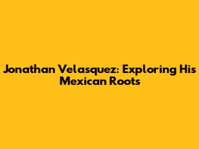 Jonathan Velasquez: Exploring His Mexican Roots