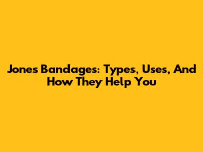 Jones Bandages: Types, Uses, And How They Help You