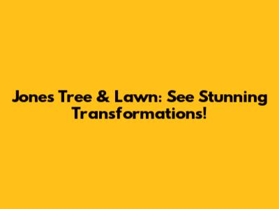 Jones Tree & Lawn: See Stunning Transformations!