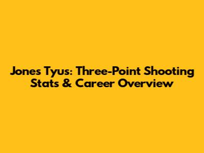Jones Tyus: Three-Point Shooting Stats & Career Overview