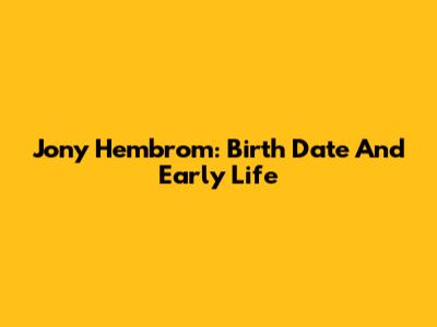 Jony Hembrom: Birth Date And Early Life