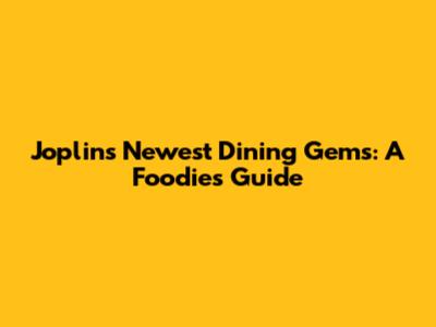 Joplin's Newest Dining Gems: A Foodie's Guide