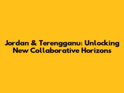 Jordan & Terengganu: Unlocking New Collaborative Horizons