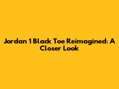 Jordan 1 Black Toe Reimagined: A Closer Look