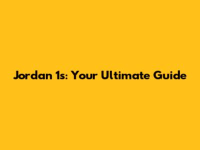 Jordan 1s: Your Ultimate Guide