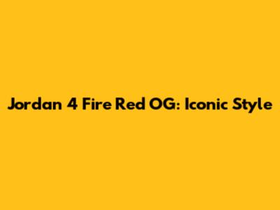 Jordan 4 Fire Red OG: Iconic Style