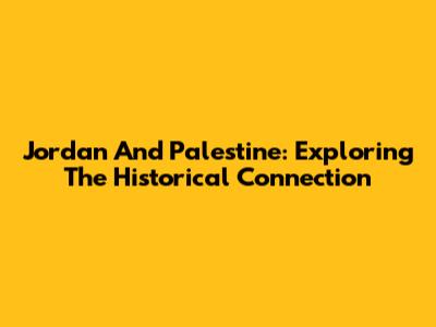 Jordan And Palestine: Exploring The Historical Connection