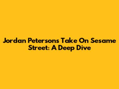 Jordan Peterson's Take On Sesame Street: A Deep Dive