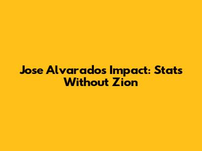 Jose Alvarado's Impact: Stats Without Zion