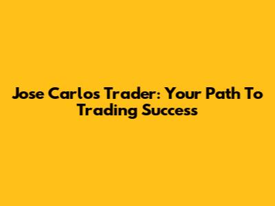 Jose Carlos Trader: Your Path To Trading Success