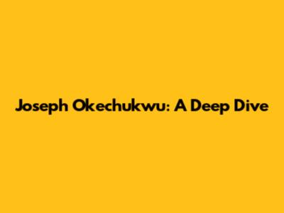Joseph Okechukwu: A Deep Dive
