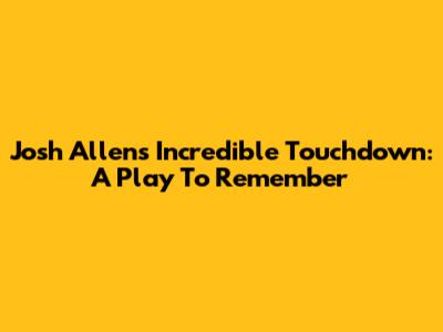 Josh Allen's Incredible Touchdown: A Play To Remember