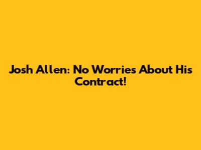Josh Allen: No Worries About His Contract!