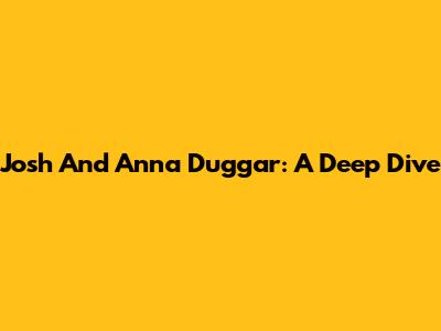 Josh And Anna Duggar: A Deep Dive