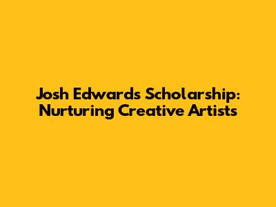 Josh Edwards Scholarship: Nurturing Creative Artists