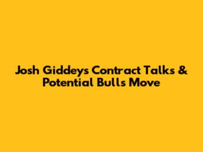 Josh Giddey's Contract Talks & Potential Bulls Move