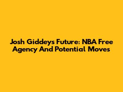 Josh Giddey's Future: NBA Free Agency And Potential Moves
