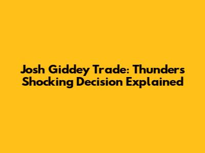 Josh Giddey Trade: Thunder's Shocking Decision Explained