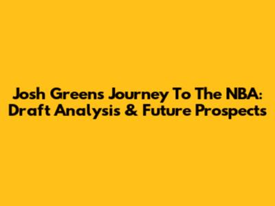 Josh Green's Journey To The NBA: Draft Analysis & Future Prospects