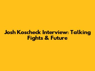 Josh Koscheck Interview: Talking Fights & Future