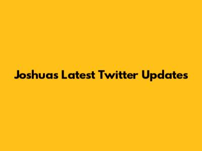 Joshua's Latest Twitter Updates