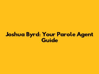 Joshua Byrd: Your Parole Agent Guide