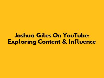 Joshua Giles On YouTube: Exploring Content & Influence