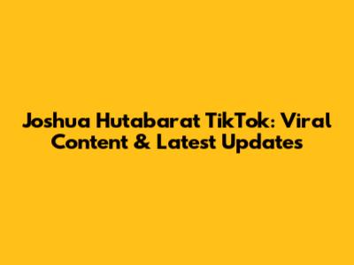 Joshua Hutabarat TikTok: Viral Content & Latest Updates
