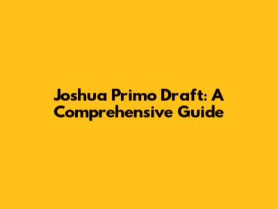 Joshua Primo Draft: A Comprehensive Guide