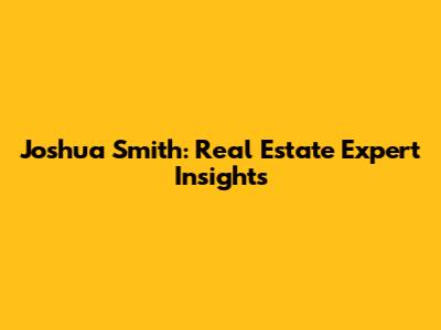 Joshua Smith: Real Estate Expert Insights