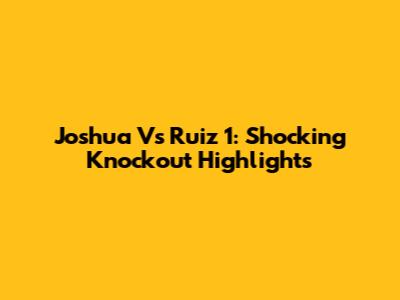Joshua Vs Ruiz 1: Shocking Knockout Highlights