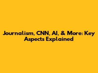 Journalism, CNN, AI, & More: Key Aspects Explained