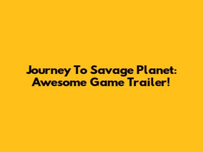 Journey To Savage Planet: Awesome Game Trailer!