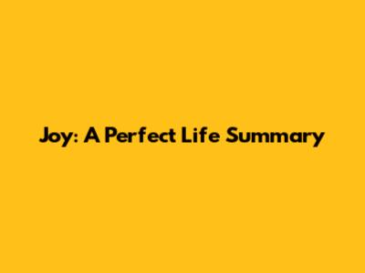 Joy: A Perfect Life Summary