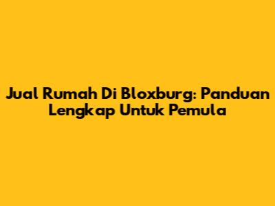Jual Rumah Di Bloxburg: Panduan Lengkap Untuk Pemula