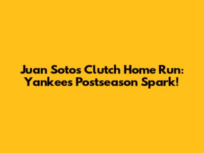Juan Soto's Clutch Home Run: Yankees' Postseason Spark!