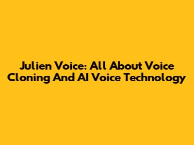 Julien Voice: All About Voice Cloning And AI Voice Technology