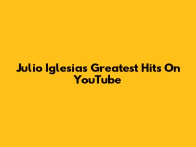 Julio Iglesias' Greatest Hits On YouTube