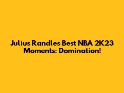 Julius Randle's Best NBA 2K23 Moments: Domination!