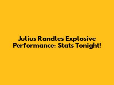 Julius Randle's Explosive Performance: Stats Tonight!