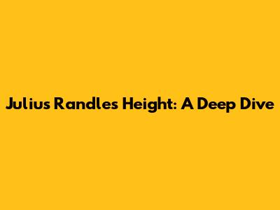 Julius Randle's Height: A Deep Dive