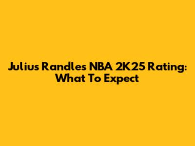 Julius Randle's NBA 2K25 Rating: What To Expect