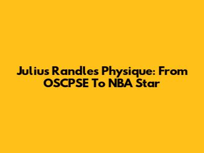 Julius Randle's Physique: From OSCPSE To NBA Star