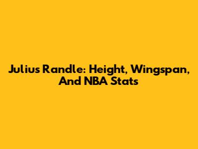 Julius Randle: Height, Wingspan, And NBA Stats