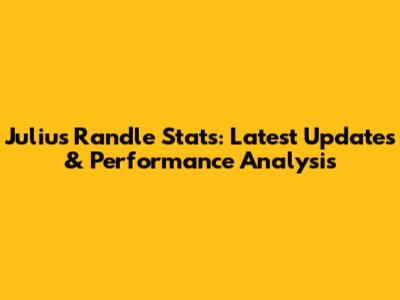 Julius Randle Stats: Latest Updates & Performance Analysis