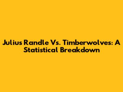 Julius Randle Vs. Timberwolves: A Statistical Breakdown