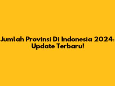 Jumlah Provinsi Di Indonesia 2024: Update Terbaru!