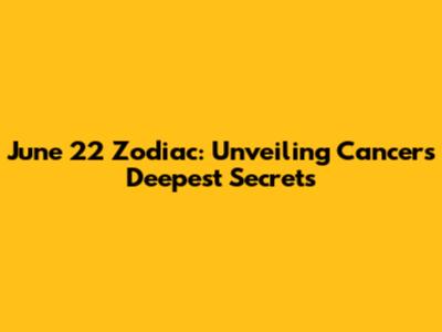 June 22 Zodiac: Unveiling Cancer's Deepest Secrets