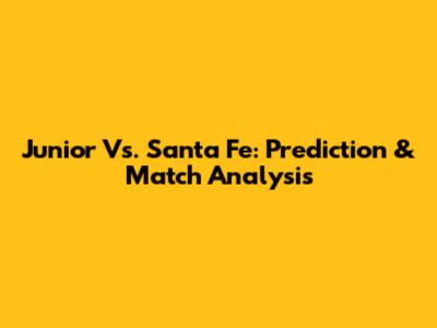 Junior Vs. Santa Fe: Prediction & Match Analysis