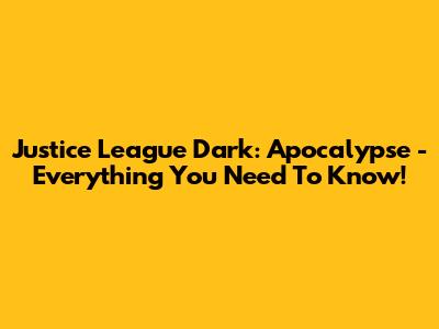 Justice League Dark: Apocalypse - Everything You Need To Know!